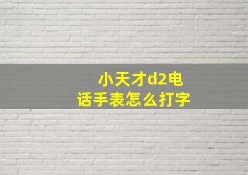 小天才d2电话手表怎么打字