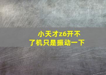 小天才z6开不了机只是振动一下