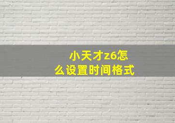 小天才z6怎么设置时间格式