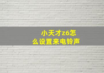 小天才z6怎么设置来电铃声