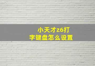 小天才z6打字键盘怎么设置