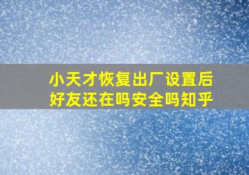 小天才恢复出厂设置后好友还在吗安全吗知乎