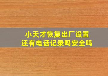 小天才恢复出厂设置还有电话记录吗安全吗