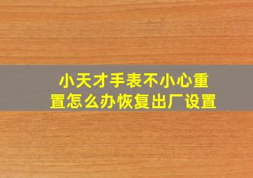 小天才手表不小心重置怎么办恢复出厂设置