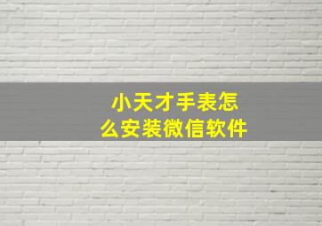 小天才手表怎么安装微信软件