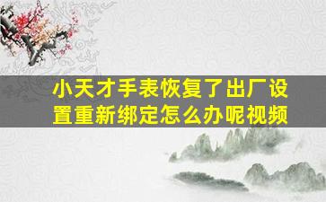 小天才手表恢复了出厂设置重新绑定怎么办呢视频