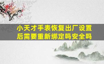 小天才手表恢复出厂设置后需要重新绑定吗安全吗