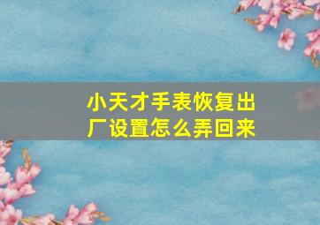 小天才手表恢复出厂设置怎么弄回来