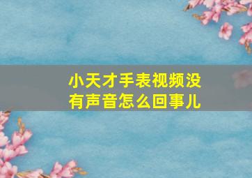 小天才手表视频没有声音怎么回事儿