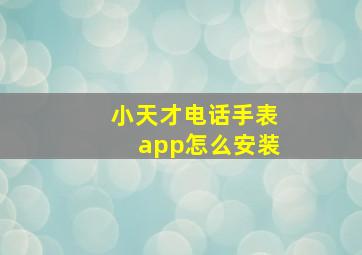 小天才电话手表app怎么安装