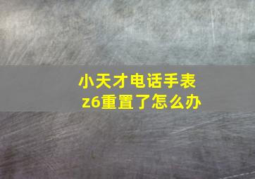 小天才电话手表z6重置了怎么办