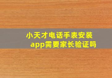 小天才电话手表安装app需要家长验证吗