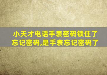 小天才电话手表密码锁住了忘记密码,是手表忘记密码了