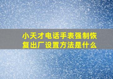 小天才电话手表强制恢复出厂设置方法是什么