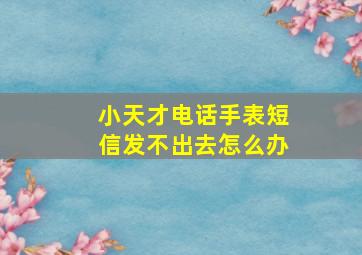 小天才电话手表短信发不出去怎么办