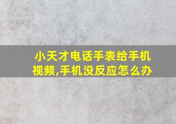 小天才电话手表给手机视频,手机没反应怎么办