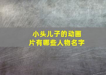 小头儿子的动画片有哪些人物名字