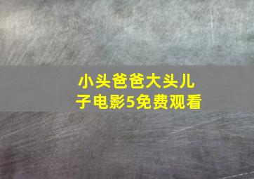 小头爸爸大头儿子电影5免费观看