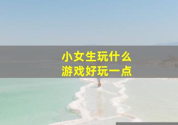 小女生玩什么游戏好玩一点