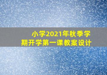 小学2021年秋季学期开学第一课教案设计