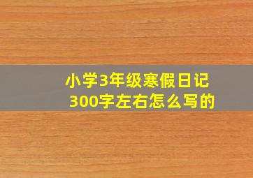 小学3年级寒假日记300字左右怎么写的