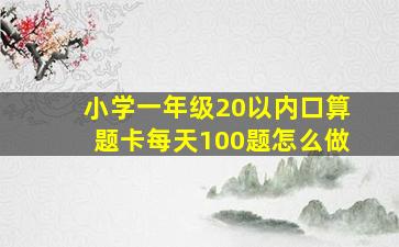 小学一年级20以内口算题卡每天100题怎么做