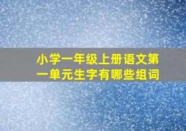 小学一年级上册语文第一单元生字有哪些组词