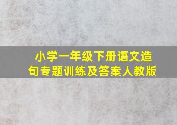 小学一年级下册语文造句专题训练及答案人教版