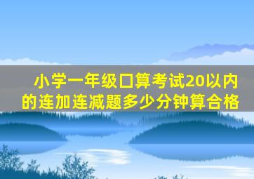 小学一年级囗算考试20以内的连加连减题多少分钟算合格