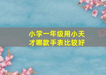 小学一年级用小天才哪款手表比较好