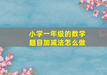 小学一年级的数学题目加减法怎么做