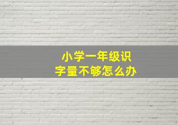 小学一年级识字量不够怎么办