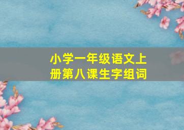 小学一年级语文上册第八课生字组词