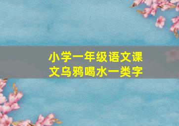 小学一年级语文课文乌鸦喝水一类字