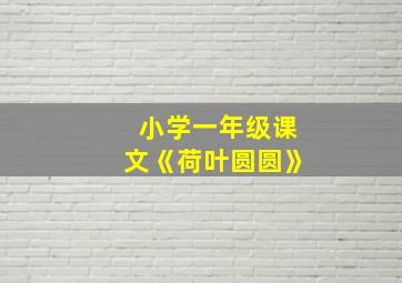 小学一年级课文《荷叶圆圆》