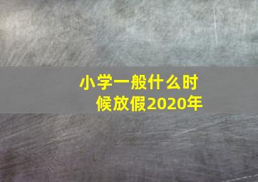 小学一般什么时候放假2020年