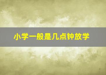 小学一般是几点钟放学