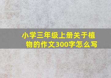 小学三年级上册关于植物的作文300字怎么写