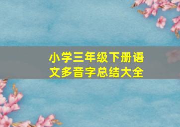 小学三年级下册语文多音字总结大全