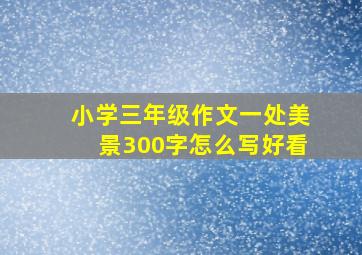 小学三年级作文一处美景300字怎么写好看