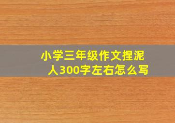 小学三年级作文捏泥人300字左右怎么写