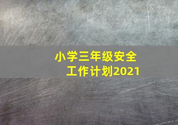 小学三年级安全工作计划2021