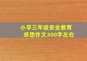 小学三年级安全教育感想作文300字左右