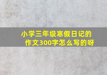 小学三年级寒假日记的作文300字怎么写的呀