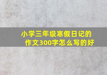 小学三年级寒假日记的作文300字怎么写的好