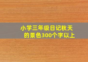 小学三年级日记秋天的景色300个字以上