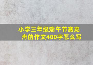 小学三年级端午节赛龙舟的作文400字怎么写