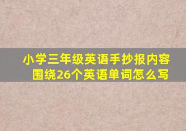 小学三年级英语手抄报内容围绕26个英语单词怎么写