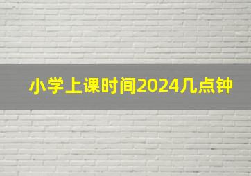 小学上课时间2024几点钟