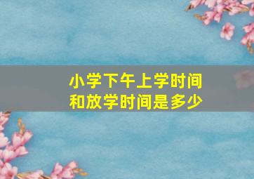 小学下午上学时间和放学时间是多少